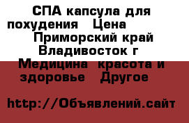 СПА-капсула для похудения › Цена ­ 300 000 - Приморский край, Владивосток г. Медицина, красота и здоровье » Другое   